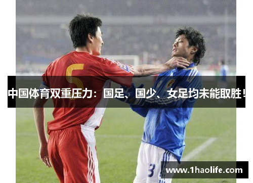 中国体育双重压力：国足、国少、女足均未能取胜！