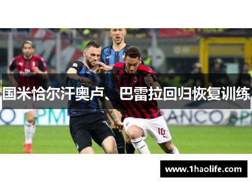 国米恰尔汗奥卢、巴雷拉回归恢复训练